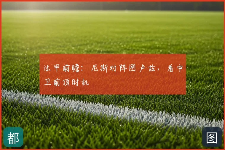 法甲前瞻：尼斯对阵图卢兹，看中卫前顶时机
