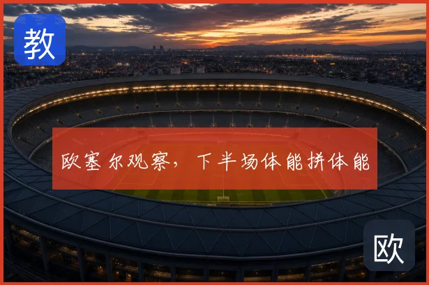 欧塞尔观察，下半场体能拼体能