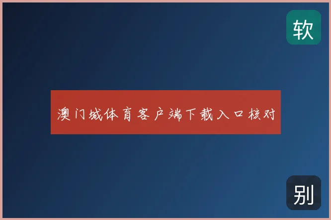 澳门城体育客户端下载入口核对
