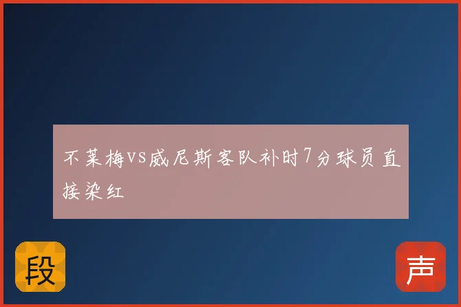 不莱梅vs威尼斯客队补时7分球员直接染红