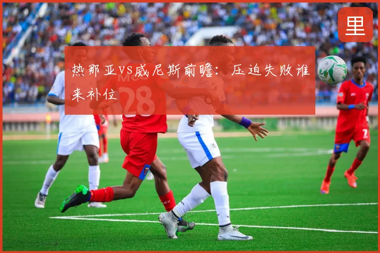 热那亚vs威尼斯前瞻：压迫失败谁来补位
