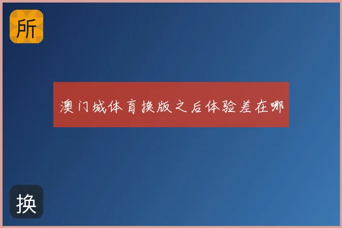 澳门城体育换版之后体验差在哪