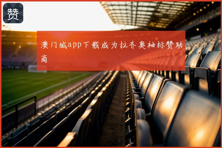 澳门城app下载成为拉齐奥袖标赞助商