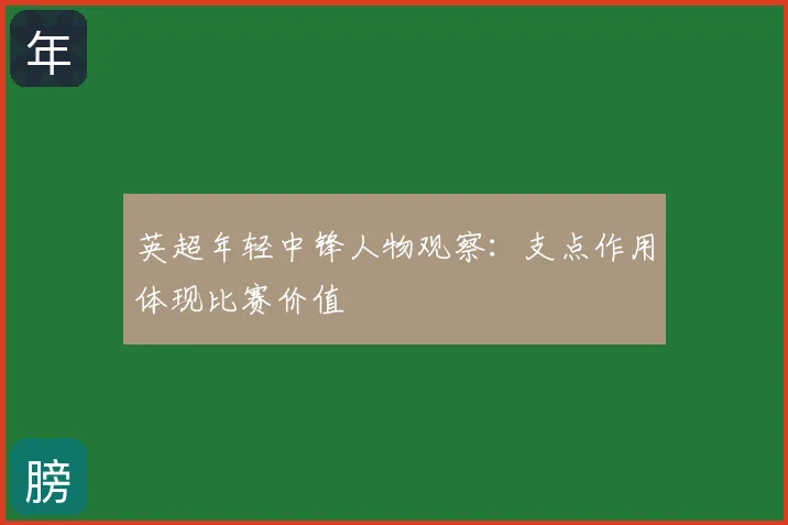 英超年轻中锋人物观察：支点作用体现比赛价值