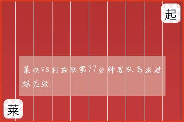 莱切vs利兹联第77分钟客队乌龙进球无效