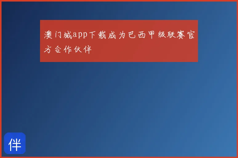 澳门城app下载成为巴西甲级联赛官方合作伙伴