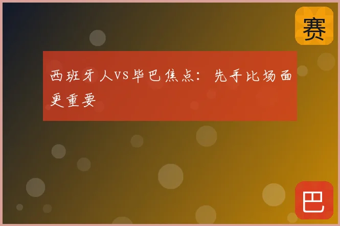 西班牙人vs毕巴焦点：先手比场面更重要