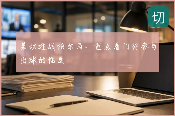 莱切迎战帕尔马，重点看门将参与出球的幅度