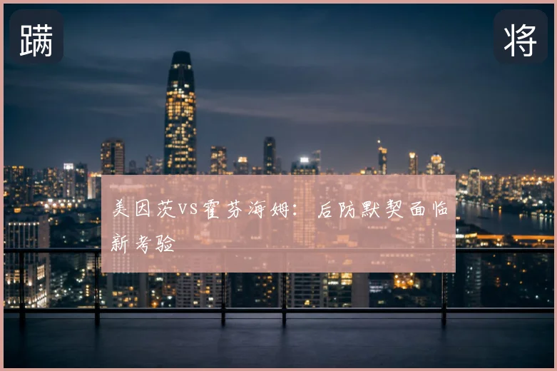 美因茨vs霍芬海姆：后防默契面临新考验