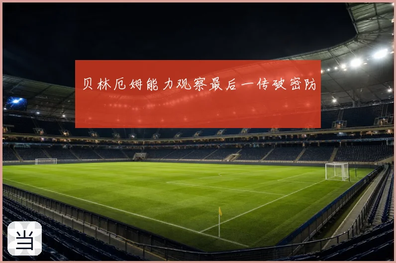 贝林厄姆能力观察最后一传破密防